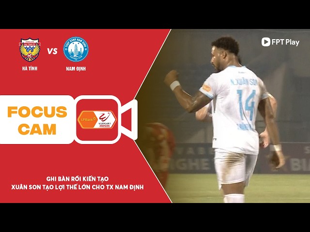 XUÂN SON GHI BÀN RỒI KIẾN TẠO, MANG ĐẾN LỢI THẾ LỚN CHO TX NAM ĐỊNH | FOCUS CAM