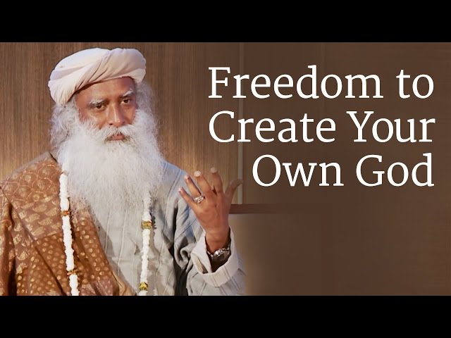 Freedom to Create Your Own God | Sadhguru