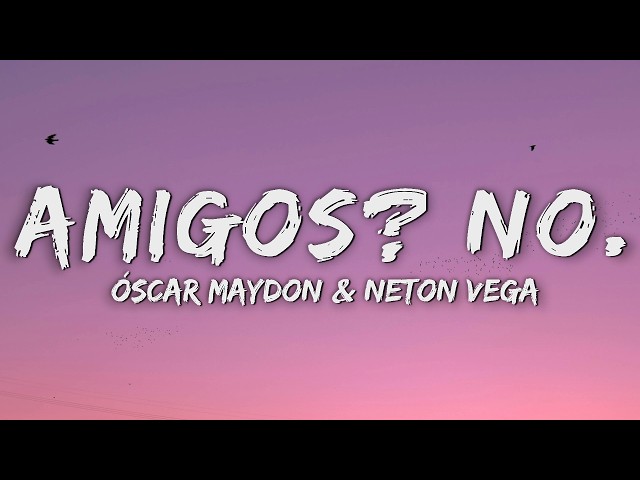 Oscar Maydon, Neton Vega - Amigos? No. (Letra/Lyrics)