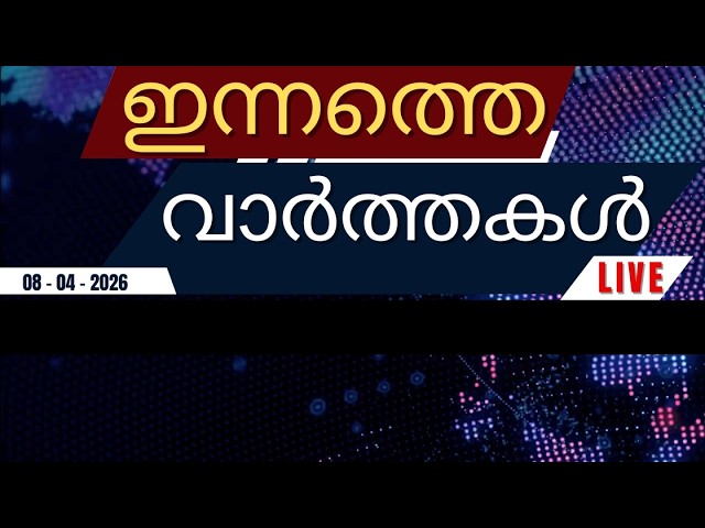 🔴 LIVE: ഇന്നത്തെ പ്രധാന വാർത്തകൾ | Breaking News in Malayalam - 8th April 2026