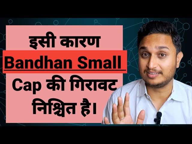 इसी कारण Bandhan Small Cap की गिरावट निश्चित है।