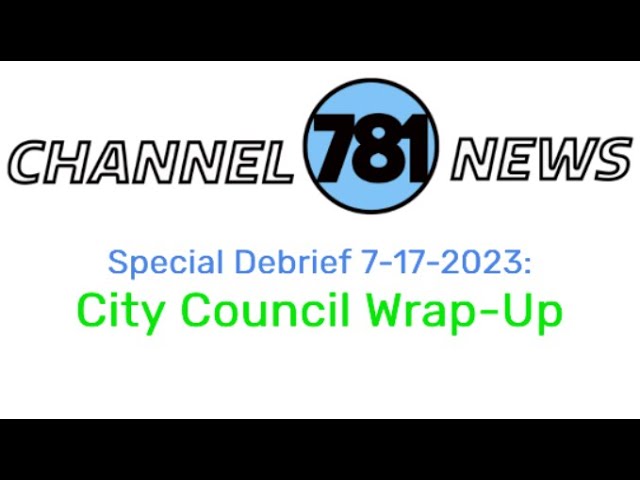 Special Channel 781 Debrief: City Council Wrap-Up 7-17-2023