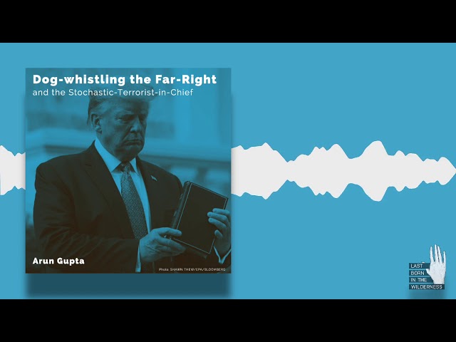 Arun Gupta: Dog-Whistling The Far-Right & The Stochastic-Terrorist-In-Chief