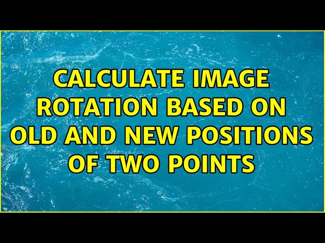 Calculate image rotation based on old and new positions of two points (2 Solutions!!)