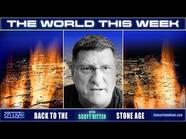 THE WORLD THIS WEEK - w/ Scott Ritter - BACK TO THE STONE AGE
