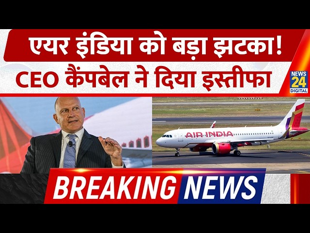 BREAKING NEWS: Air India Airline को लगा बड़ा झटका! CEO Campbell Wilson ने अचानक दिया इस्तीफा