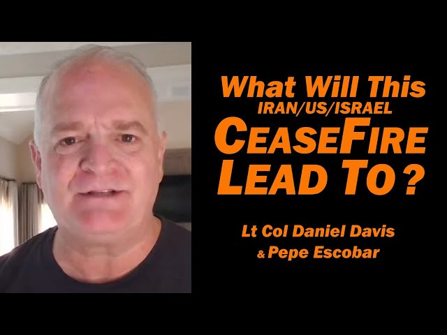 What Will This CeaseFire Lead To? Pepe Escobar & Lt Col Daniel Davis