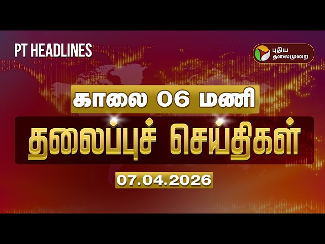 Today Headlines | Puthiyathalaimurai Headlines | காலை 06 மணி  தலைப்புச் செய்திகள் | 07.04.2026