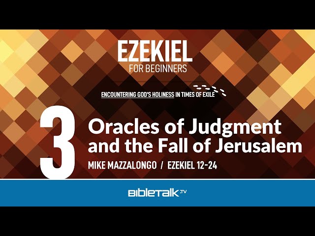 Oracles of Judgment and the Fall of Jerusalem (Ezekiel 12-24 Bible Study) – Mike Mazzalongo
