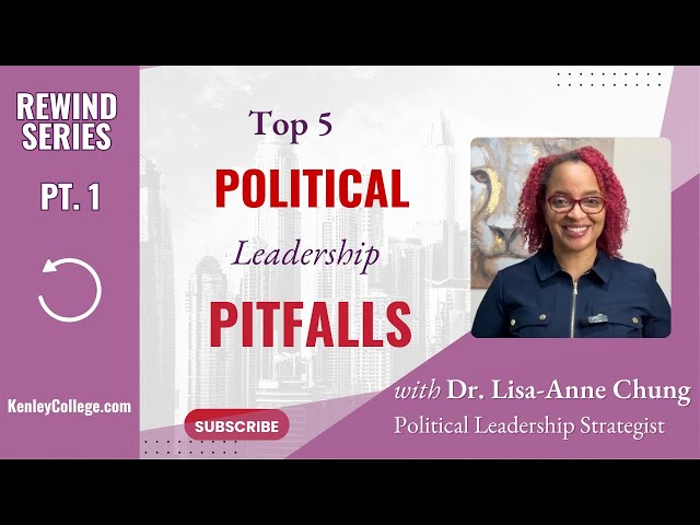 Pt 1 Top 5 Political Leadership Pitfalls Dr. Lisa-Anne Chung I Kenleycollege.com
