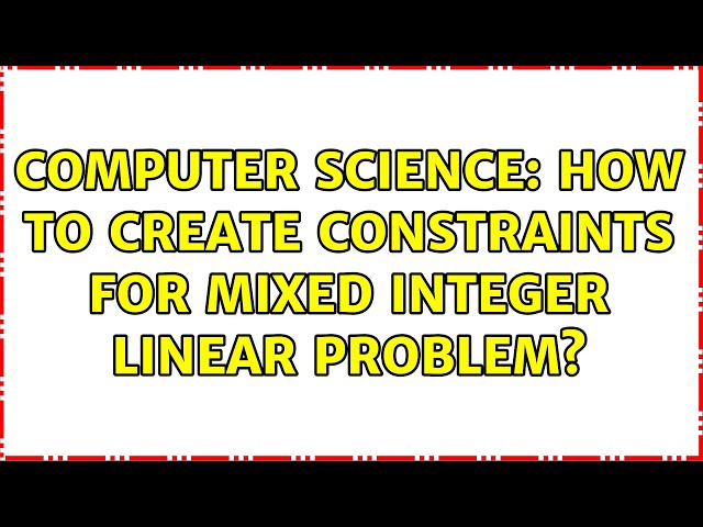 Computer Science: How to create constraints for Mixed integer linear problem? (2 Solutions!!)