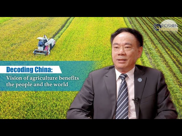 Decoding China: Vision of agriculture benefits the people and the world