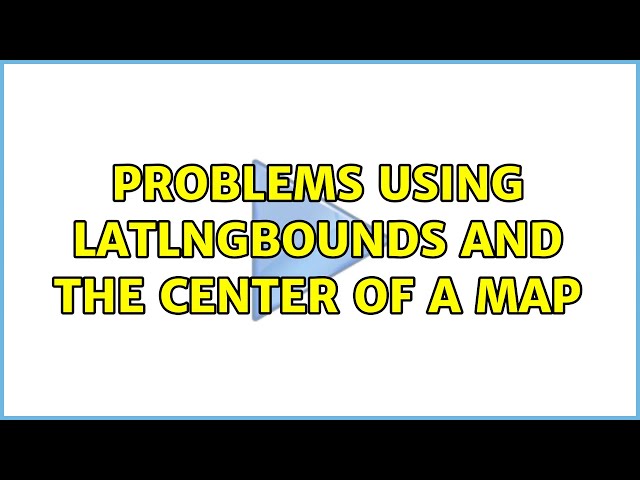 Problems using LatLngBounds and the center of a map (2 Solutions!!)