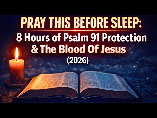 PRAY THIS BEFORE SLEEP: 8 Hours of Psalm 91 Protection & The Blood Of Jesus (2026)
