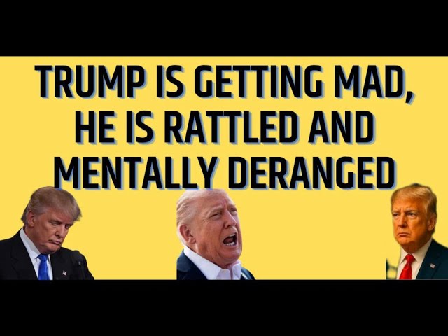 Trump is Getting MAD, He is Rattled and Mentally Deranged