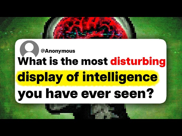 What is the most disturbing display of intelligence you have ever seen?