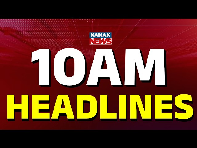 ସକାଳ ୧୦ଟାର ବଡ଼ ଖବର | 10AM Breaking News | WAR Update | Kanak News