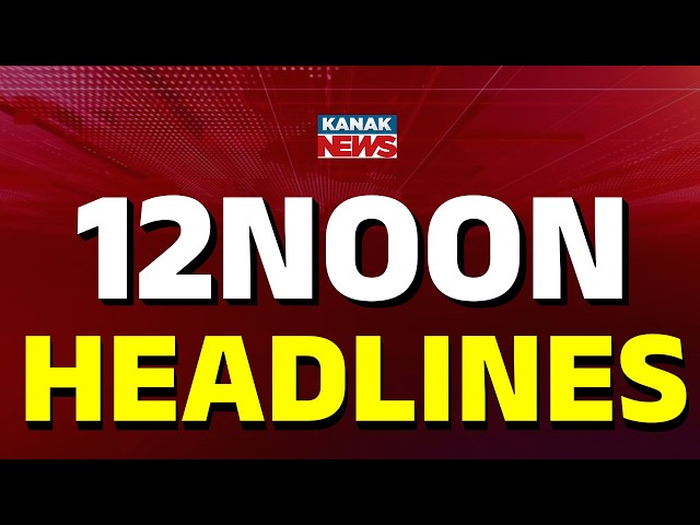ମଧ୍ୟାହ୍ଣ ୧୨ଟାର ବଡ଼ ଖବର | 12NOON Headlines | 9th APRIL 2026 | Breaking News | Kanak News