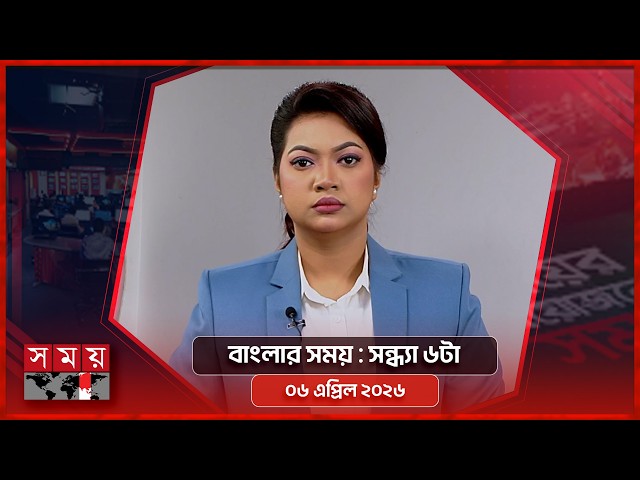 বাংলার সময় | সন্ধ্যা ৬টা | ০৬ এপ্রিল ২০২৬ | Somoy TV Bulletin 6pm | Latest Bangladeshi News