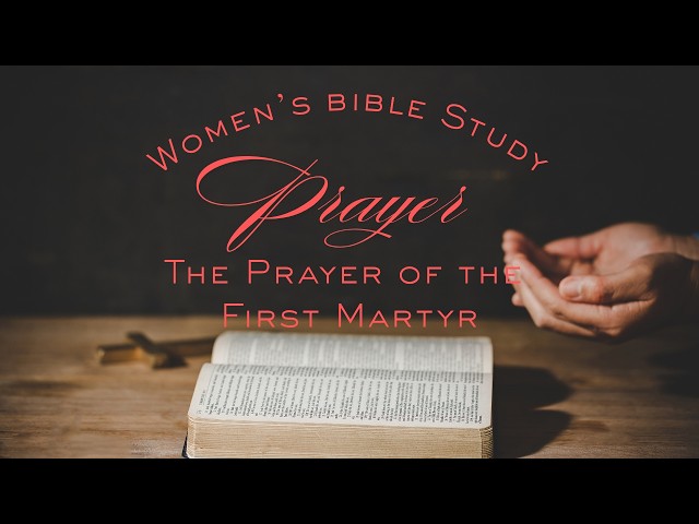 Women's Bible Study: The Prayer of the First Martyr