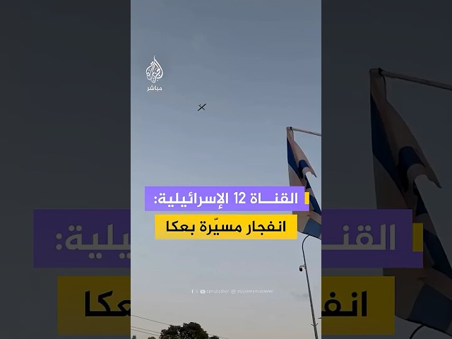 القناة 12 الإسرائيلية: انفجار مسيّرة بعكا