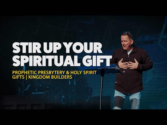 Stir Up Your Spiritual Gift | Prophetic Presbytery & Holy Spirit Gifts | Kingdom Builders