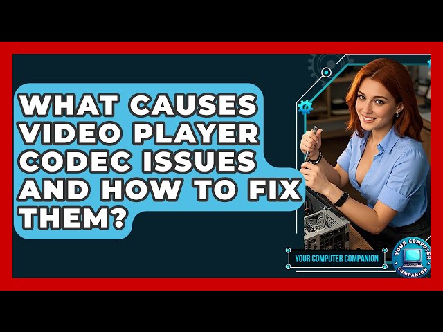 What Causes Video Player Codec Issues And How To Fix Them? - Your Computer Companion
