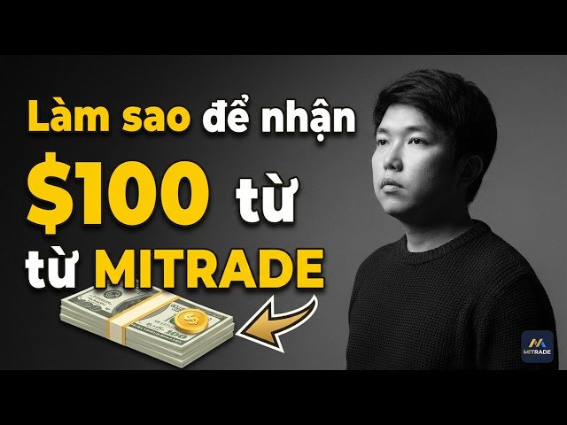 Mitrade: Hướng Dẫn Nhận 100$ Cho Người Dùng Mới & Cách Trade Trên App