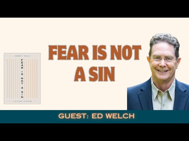 Is Fear a Sin? Ed Welch on Anxiety, Faith, and Biblical Hope