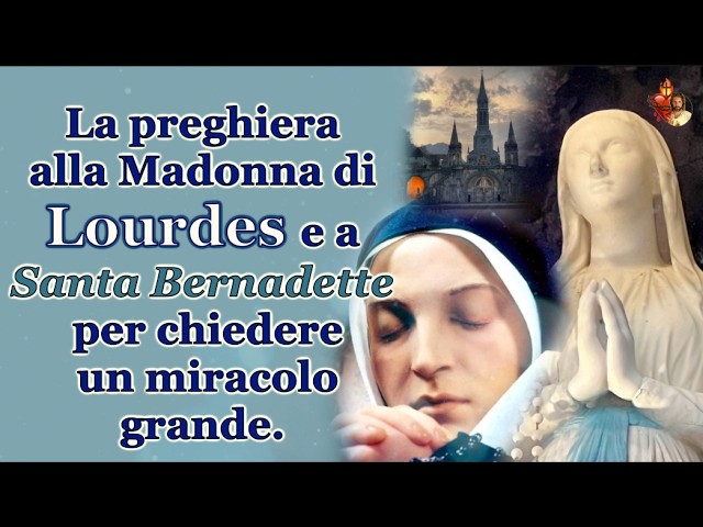 La preghiera alla Madonna di Lourdes e a Santa Bernadette per chiedere un miracolo grande