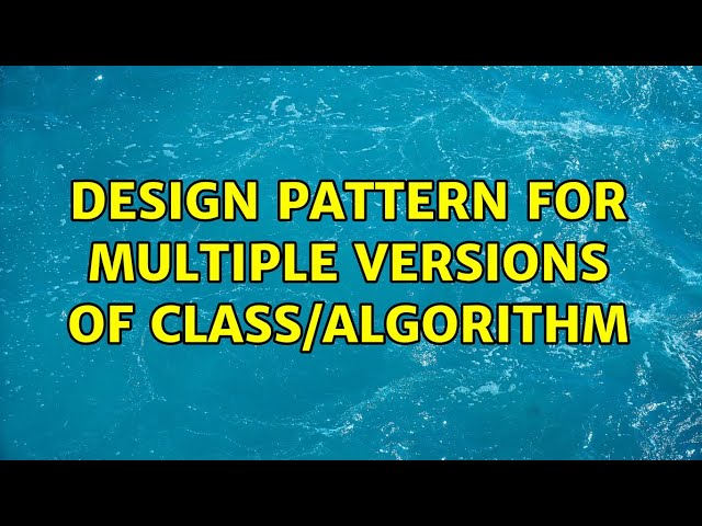 Design pattern for multiple versions of class/algorithm (2 Solutions!!)