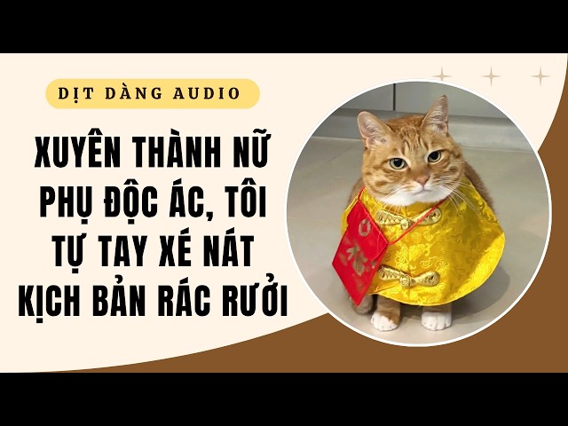[TRUYỆN AUDIO] Xuyên Thành Nữ Phụ Độc Ác, Tôi Tự Tay Xé Nát Kịch Bản Rác Rưởi | Dịt Dàng Audio
