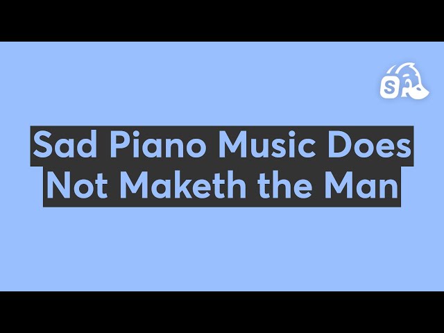 Sad Piano Music Does Not Maketh the Man