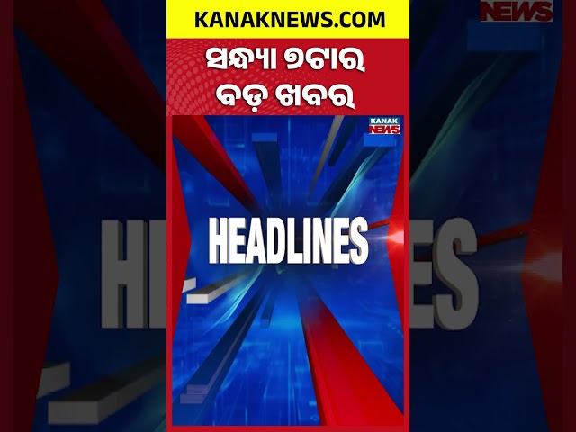 ବର୍ତ୍ତମାନର ବଡ଼ ଖବର | Top Headlines || Breaking News || Kanak Shorts