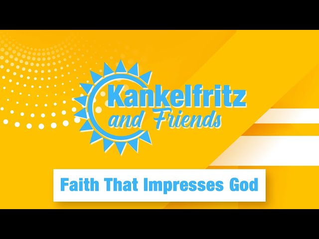 Kankelfritz & Friends // Faith that Impresses God