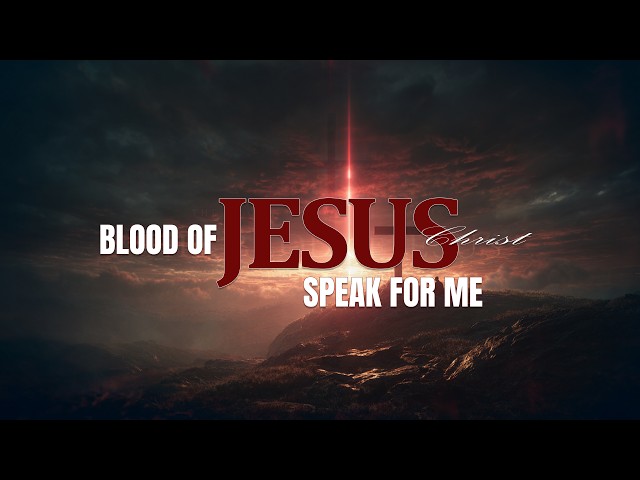 THE BLOOD OF JESUS SPEAK FOR ME 24/7 | Powerful Prayer for Protection, Victory & Breakthrough