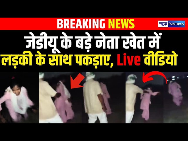 JDU के बड़े नेता खेत में लड़की के साथ पकड़ाए, Live Video | Bihar News | News4Nation