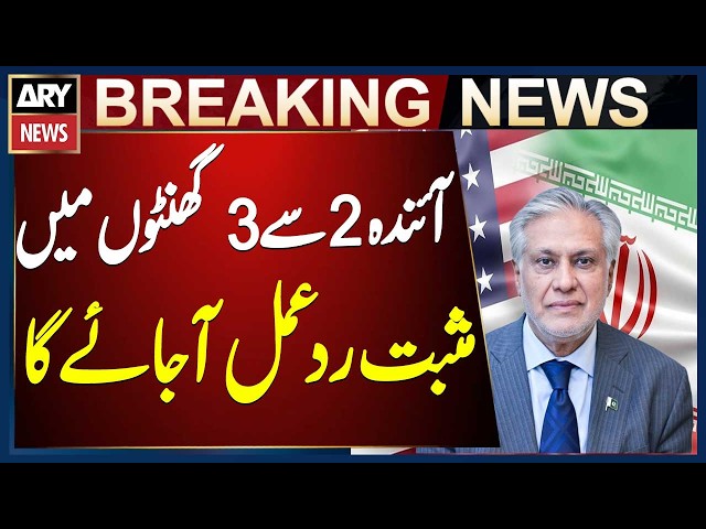 Positive response from US, Iran will come in next 2 to 3 hours, Ishaq Dar