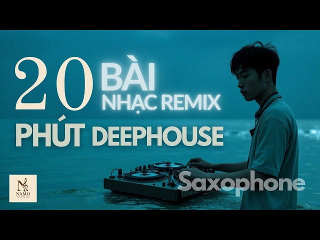 20 Bài Nhạc Remix Việt | 20 Phút Mashup Saxophone với Bass · Deep House · Chill