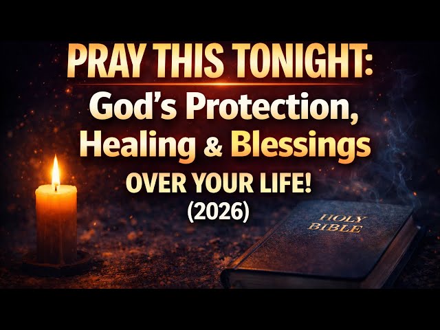 PRAY THIS TONIGHT: God's Protection, Healing & Blessings Over Your Life! (2026)