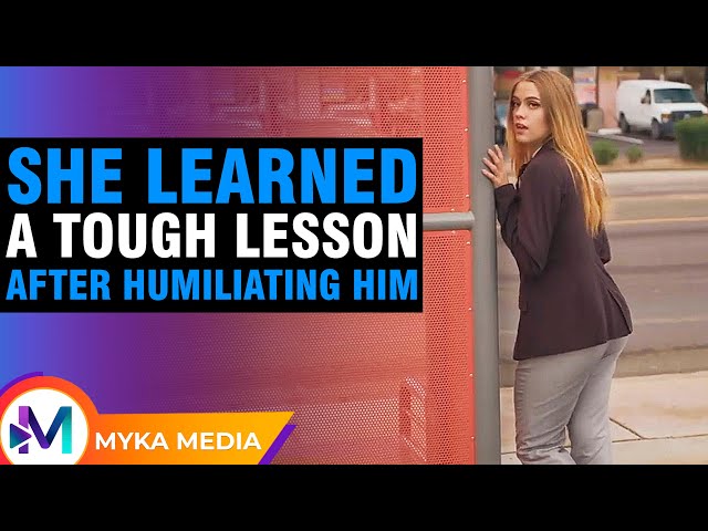 She learned a tough lesson after humiliating him.