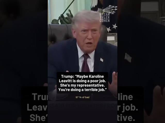 “Maybe Karoline Leavitt is doing a poor job. She’s my representative. You’re doing a terrible job.”
