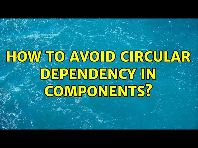 How to avoid circular dependency in components?