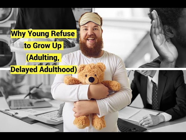 Why Young Refuse to Grow Up (Adulting, Delayed Adulthood)
