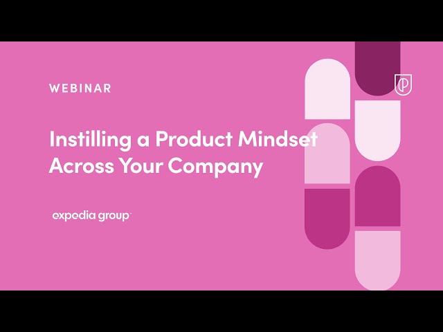 Webinar: Instilling a Product Mindset Across Your Company by Expedia Sr PM, Rob Hall