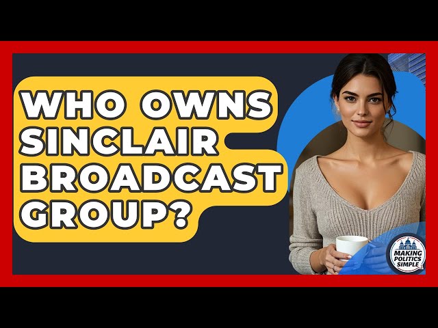 Who Owns Sinclair Broadcast Group? - Making Politics Simple