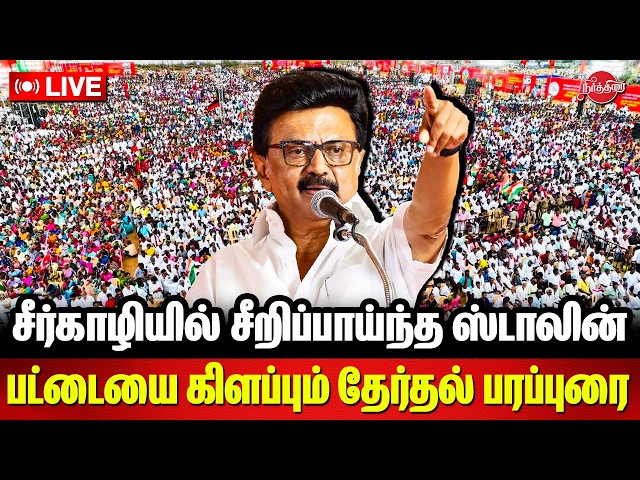 🔴LIVE : சீர்காழியில் சீறிப்பாய்ந்த ஸ்டாலின்..பட்டையை கிளப்பும் தேர்தல் பரப்புரை stalin campaign live