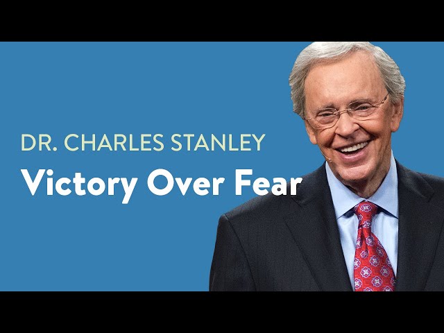 Victory Over Fear– Dr. Charles Stanley