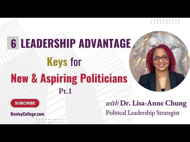 PT1: Leadership Advantage Keys for New/Aspiring Politicians Dr. Lisa-Anne Chung I Kenleycollege.com