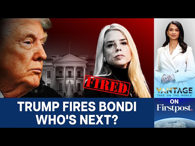 Trump Fires Attorney General Pam Bondi, Who's Next? | Vantage on Firstpost | N18G